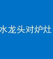 黑龙江阴阳风水化煞一百零二—— 水龙头对炉灶